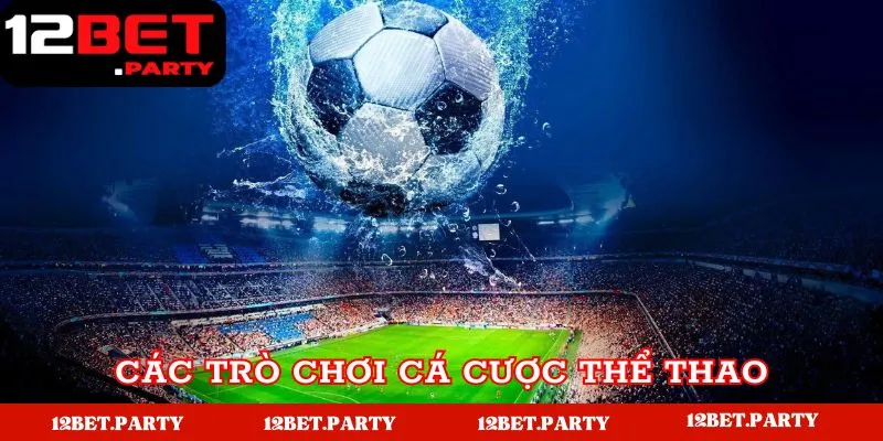 Cá Cược Thể Thao 12bet Thắng Lớn Cho Bet Thủ 3 Kho game đình đám tại nhà cái 12bet