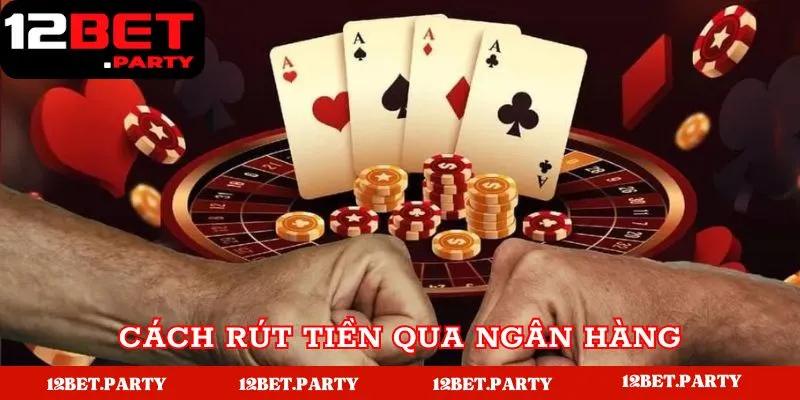 Chia Sẻ Cách Thức Giao Dịch Rút Tiền 12BET Thành Công 2 Các bước để thao tác rút tiền 12BET qua ngân hàng