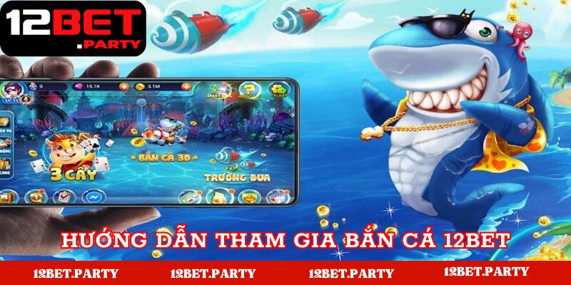 Hướng dẫn tham gia bắn cá tại 12bet