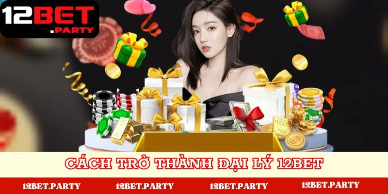 Đại Lý 12BET | Hướng Dẫn Đăng Ký Đại Lý Hoa Hồng Khủng 4 Cách trở thành đại lý tại 12BET đơn giản và nhanh chóng