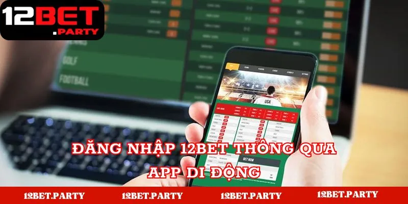 Hướng Dẫn Đăng Nhập 12BET - Nhanh Chóng, An Toàn Cho Tân Thủ 2 Các bước đăng nhập tài khoản 12BET trên app di động