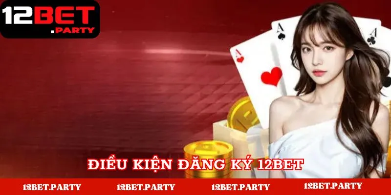 Đăng Ký 12BET - Hướng Dẫn Nhanh Chóng Và Dễ Dàng Cho Tân Thủ 2 Một vài điều kiện để có thể đăng ký tại 12BET