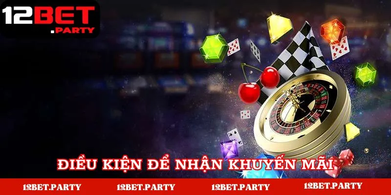 Chương Trình Khuyến Mãi 12BET Khủng Dành Cho Mọi Hội Viên 3 Điều kiện để nhận thường tại nhà cái