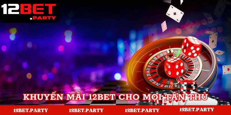 Chương Trình Khuyến Mãi 12BET Khủng Dành Cho Mọi Hội Viên 1 Khuyến mãi tặng thưởng dành cho mọi tân thủ