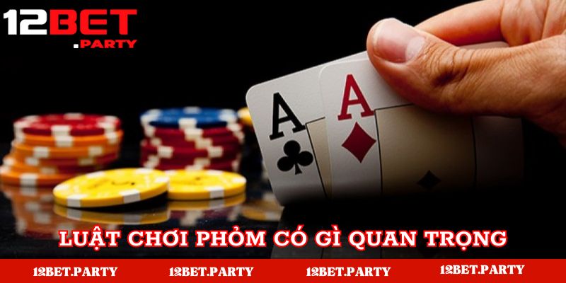 Luật chơi Phỏm có gì quan trọng?