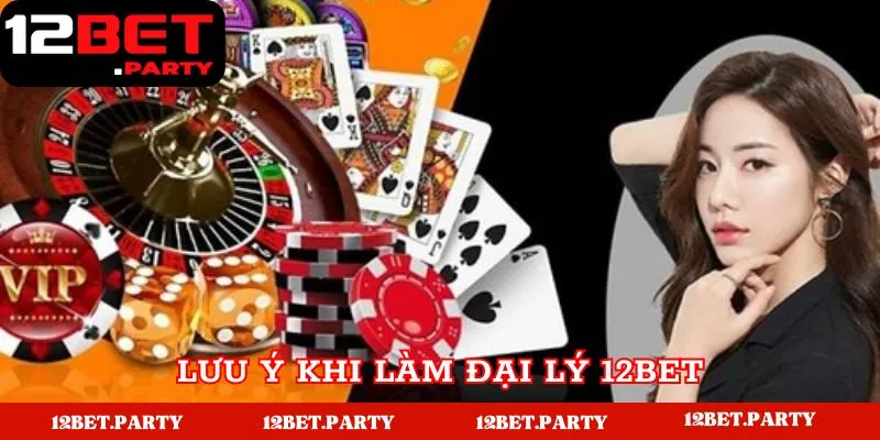 Đại Lý 12BET | Hướng Dẫn Đăng Ký Đại Lý Hoa Hồng Khủng 5 Một vài lưu ý quan trọng khi làm đại lý tại 12BET