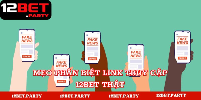 Mẹo phân biệt link thật giả 12BET chi tiết 