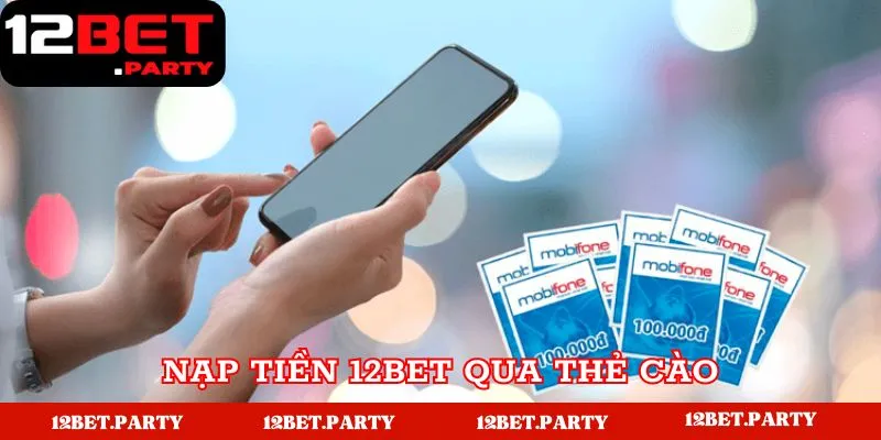 Nạp Tiền 12BET - Hướng Dẫn Đơn Giản Dành Cho Tân Thủ 4 Nạp bằng cách sử dụng thẻ cào