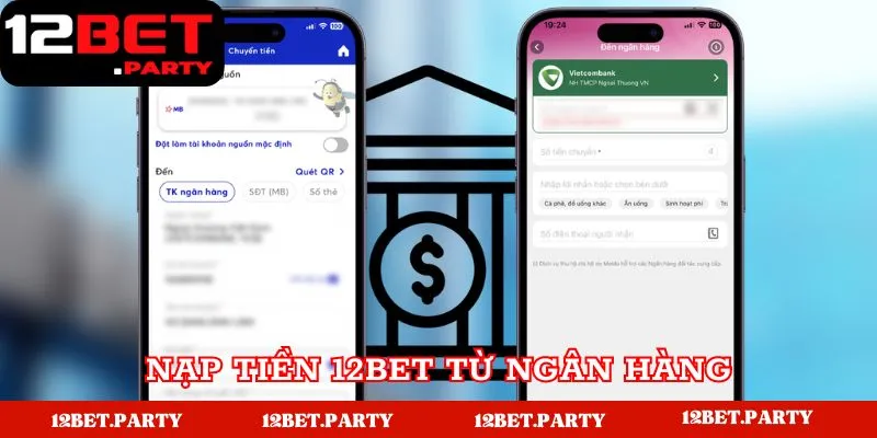 Nạp Tiền 12BET - Hướng Dẫn Đơn Giản Dành Cho Tân Thủ 3 Nạp từ tài khoản ngân hàng