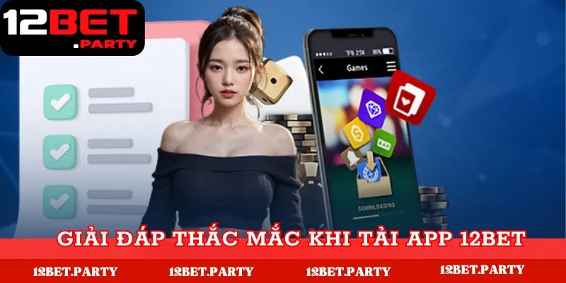 Cách Tải App 12Bet Nhanh Chóng, An Toàn Cho Điện Thoại 5 Giải đáp thắc mắc khi tải app 12Bet chi tiết