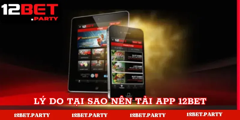 Cách Tải App 12Bet Nhanh Chóng, An Toàn Cho Điện Thoại 1 Lý do nên tải app nhà cái 12Bet