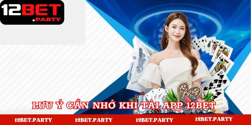 Cách Tải App 12Bet Nhanh Chóng, An Toàn Cho Điện Thoại 4 Lưu ý cần nhớ khi tải app nhà cái cá cược 12Bet
