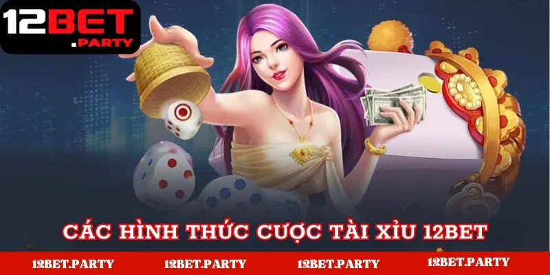 Tài Xỉu 12Bet - Trải Nghiệm Cực Chất - Thưởng Cực Lớn 3 Các hình thức cược tài xỉu phổ biến