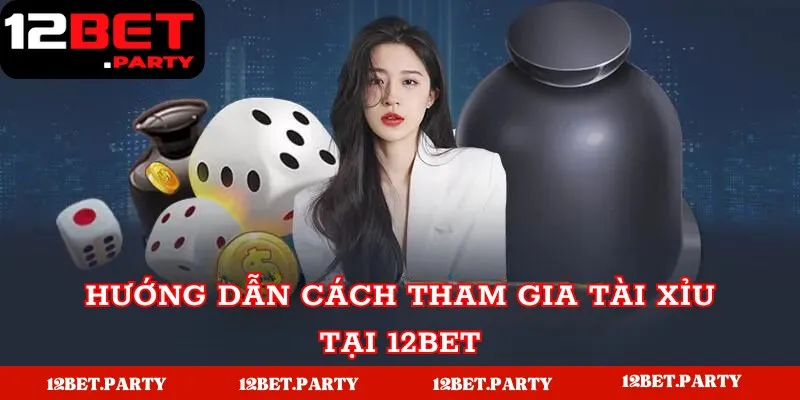 Tài Xỉu 12Bet - Trải Nghiệm Cực Chất - Thưởng Cực Lớn 4 Hướng dẫn cách tham gia tài xỉu tại 12Bet
