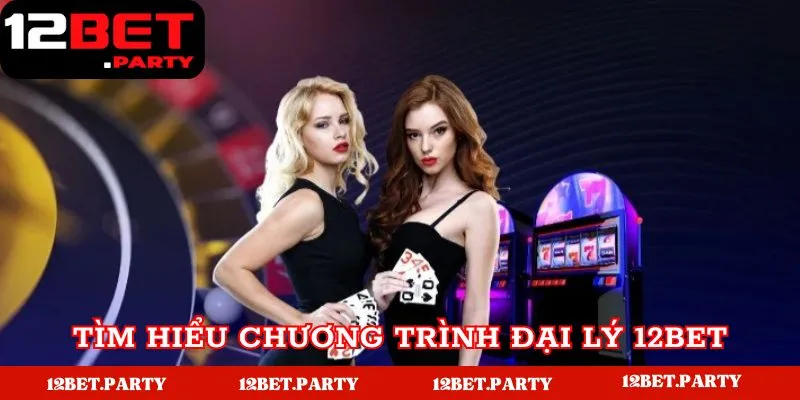 Đại Lý 12BET | Hướng Dẫn Đăng Ký Đại Lý Hoa Hồng Khủng 1 Tìm hiểu bao quát về chương trình đại lý 12BET