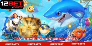 Tựa game bắn cá 12bet có gì?