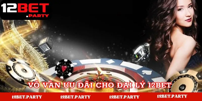 Đại Lý 12BET | Hướng Dẫn Đăng Ký Đại Lý Hoa Hồng Khủng 3 Vô vàn ưu đãi cho đại lý